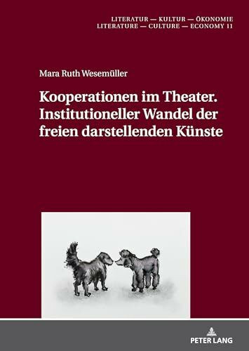 Kooperationen im Theater. Institutioneller Wandel der freien darstellenden Künste: Dissertationsschrift (Literatur – Kultur – Ökonomie / Literature – Culture – Economy, Band 11)