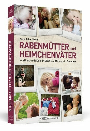 Rabenmütter und Heimchenväter: Von Frauen mit Kind im Beruf und Männern in Elternzeit