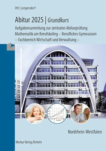 Abitur 2025 - Grundkurs - Aufgabensammlung zur zentralen Abiturprüfung: Mathematik am Berufskolleg - Berufliches Gymnasium - Fachbereich Wirtschaft und Verwaltung -