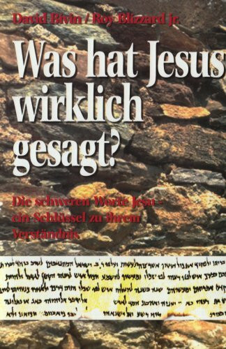 Was hat Jesus wirklich gesagt?: Die schweren Worte Jesu - ein Schlüssel zu ihrem Verständnis