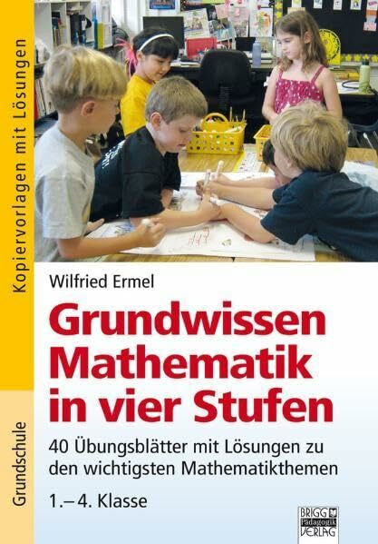 Grundwissen Mathematik in vier Stufen: 40 Übungsblätter mit Lösungen zu den wichtigsten Mathematikthemen 1.-4. Klasse