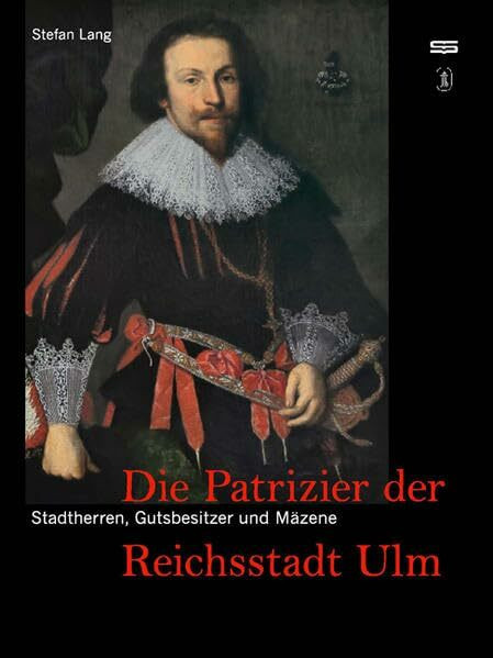 Stadtherren, Gutsbesitzer und Mäzene: Die Patrizier der Reichsstadt Ulm