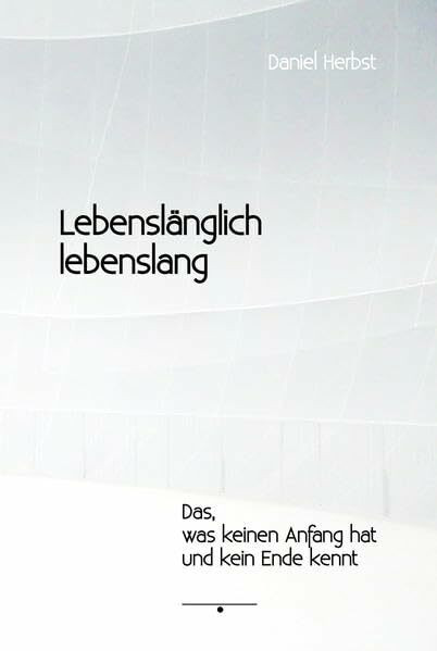 Lebenslänglich lebenslang: Das, was keinen Anfang hat und kein Ende kennt.