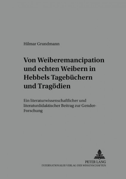 Von 'Weiber-Emancipation' und 'echten Weibern' in Hebbels Tagebüchern und Tragödien
