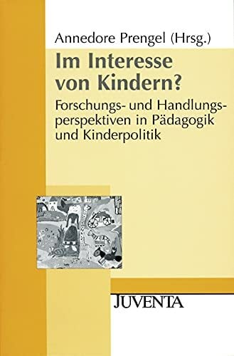 Im Interesse von Kindern? - Forschungs-und Handlungsperspektiven in Pädagogik und Kinderpolitik Im Interesse von Kindern? - Forschungs-und Handlungsperspektiven in Pädagogik und Kinderpolitik
