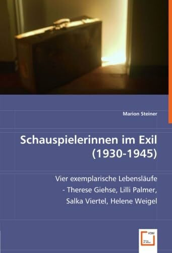 Schauspielerinnen im Exil (1930-1945): Vier exemplarische Lebensläufe - Therese Giehse, Lilli Palmer, Salka Viertel, Helene Weigel