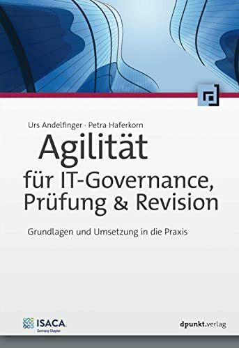 Agilität für IT-Governance, Prüfung & Revision: Grundlagen und Umsetzung in die Praxis