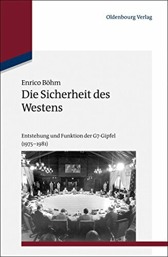 Die Sicherheit des Westens: Entstehung und Funktion der G7-Gipfel (1975-1981) (Studien zur Internationalen Geschichte, 34, Band 34)