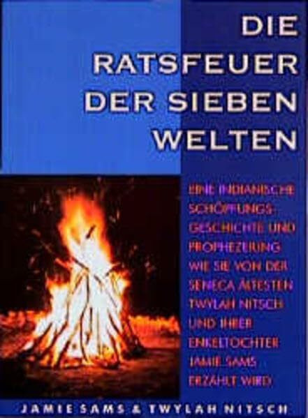 Die Ratsfeuer der Sieben Welten: Eine indianische Schöpfungsgeschichte und Prophezeihung wie sie von der Seneca Ältesten Twylah Nitsch und ihrer Enkeltochter Jamie Sams erzählt wird