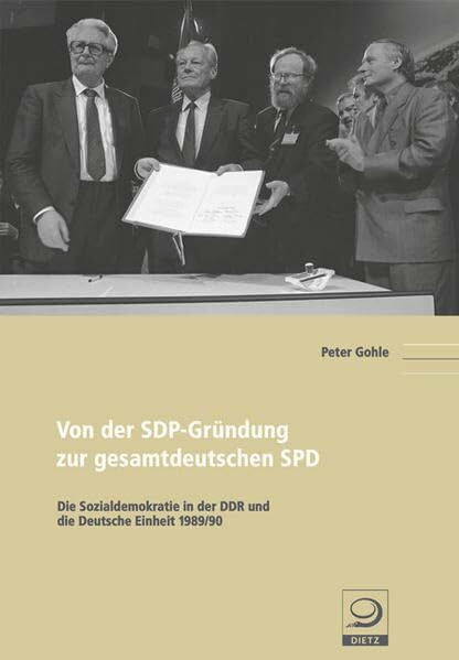 Von der SDP-Gründung zur gesamtdeutschen SPD: Die Sozialdemokratie in der DDR und die Deutsche Einheit 1989/90 (Politik- und Gesellschaftsgeschichte) Von der SDP-Gründung zur gesamtdeutschen SPD: Die Sozialdemokratie in der DDR und die Deutsche Einheit 1989/90 (Politik- und Gesellschaftsgeschichte)