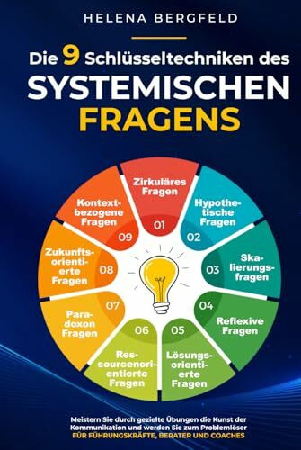 Die 9 Schlüsseltechniken des systemischen Fragens: Meistern Sie durch gezielte Übungen die Kunst der Kommunikation und werden Sie zum Problemlöser - für Führungskräfte, Berater und Coaches