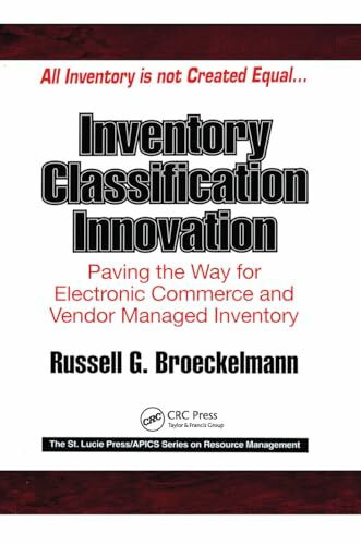 Inventory Classification Innovation: Paving the Way for Electronic Commerce and Vendor Managed Inventory (The St. Lucie Press/Apics Series on Resource Management)