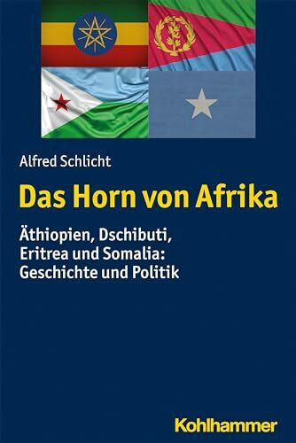 Das Horn von Afrika: Äthiopien, Dschibuti, Eritrea und Somalia: Geschichte und Politik (Ländergeschichten)