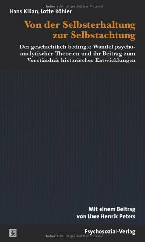 Von der Selbsterhaltung zur Selbstachtung: Der geschichtlich bedingte Wandel psychoanalytischer Theorien und ihr Beitrag zum Verständnis historischer Entwicklungen (psychosozial)