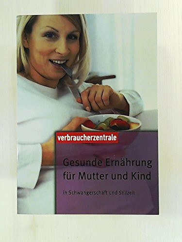 Gesunde Ernährung für Mutter und Kind: In Schwangerschaft und Stillzeit