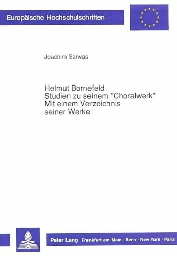 Helmut Bornefeld-Studien zu seinem «Choralwerk»-Mit einem Verzeichnis seiner Werke: Dissertationsschrift (Europäische Hochschulschriften / European ... Musicology / Série 36: Musicologie, Band 72)