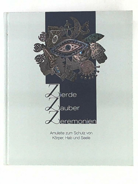 Zierde, Zauber, Zeremonien - Amulette zum Schutz von Körper, Hab und Seele: Begleitkatalog zur gleichnamigen Ausstellung im Landesmuseum für Natur und Mensch Oldenburg