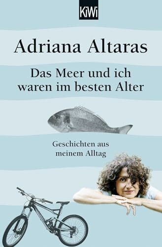 Das Meer und ich waren im besten Alter: Geschichten aus meinem Alltag