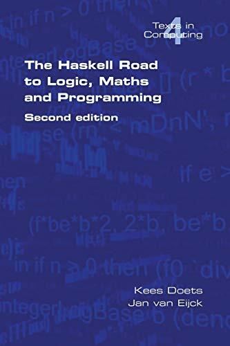 The Haskell Road to Logic, Maths and Programming. Second Edition (Texts in Computing) The Haskell Road to Logic, Maths and Programming. Second Edition (Texts in Computing)