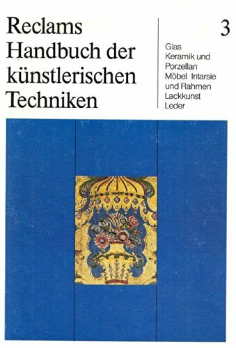 Reclams Handbuch der künstlerischen Techniken, 3 Bde., Bd.3, Glas, Keramik und Porzellan, Möbel, Intarsie und Rahmen, Lackkunst, Leder