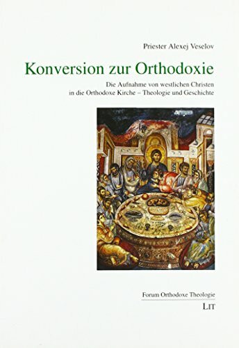 Konversion zur Orthodoxie: Die Aufnahme von westlichen Christen in die Orthodoxe Kirche - Theologie und Geschichte