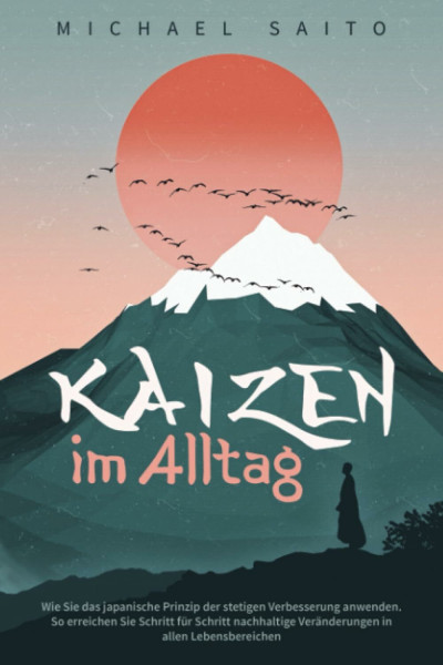 Kaizen im Alltag: Wie Sie das japanische Prinzip der stetigen Verbesserung anwenden. So erreichen Sie Schritt für Schritt nachhaltige Veränderungen in allen Lebensbereichen