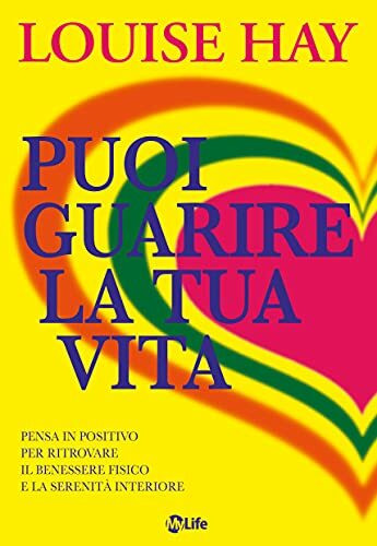 Puoi guarire la tua vita. Pensa in positivo per ritrovare il benessere fisico e la serenità interiore (Psicologia e crescita personale)