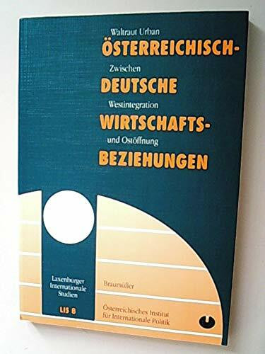 Österreich-Deutsche Wirtschaftsbeziehungen: Zwischen Westintegration und Ostöffnung (Laxenburger Internationale Studien)