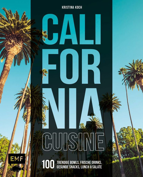 California Cuisine: 100 trendige Bowls, frische Drinks, gesunde Snacks, Lunch und Salate