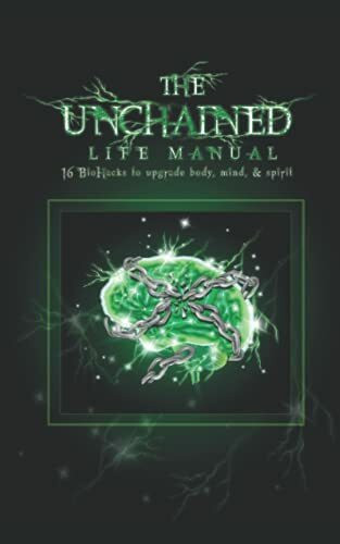 Independently published The Unchained Life Manual, 16 Biohacks To Upgrade Body, Mind, And Spirit