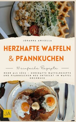 Herzhafte Waffeln & Pfannkuchen: Mehr als süß – Herzhafte Waffelrezepte und Pfannkuchen neu entdeckt im Waffel Kochbuch