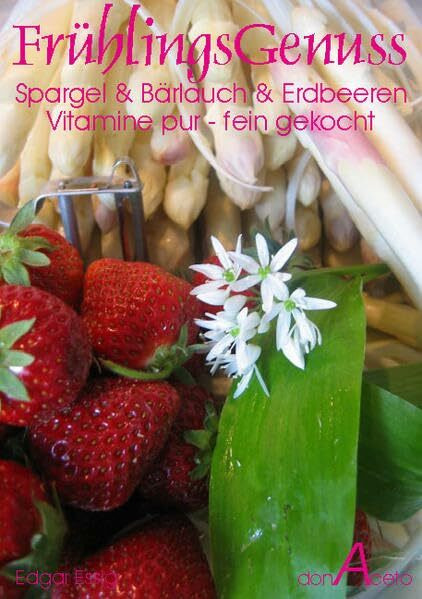 FrühlingsGenuss - Spargel & Bärlauch & Erdbeeren: Vitamine pur - fein gekocht (Rezepte PUR ohne SchnickSchnack)