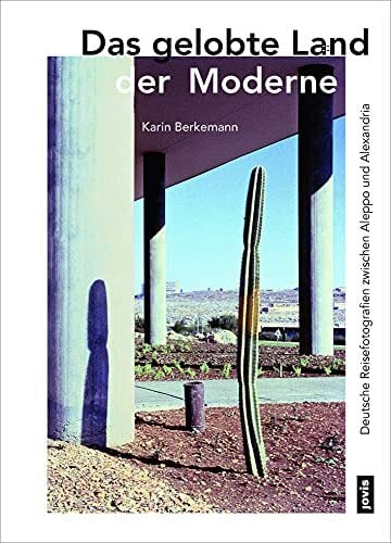 Das gelobte Land der Moderne: Deutsche Reisefotografien zwischen Aleppo und Alexandria Das gelobte Land der Moderne: Deutsche Reisefotografien zwischen Aleppo und Alexandria