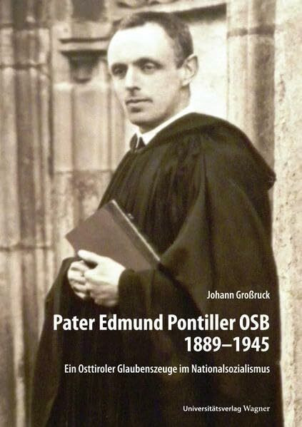 Pater Edmund Pontiller OSB 1889–1945: Ein Osttiroler Glaubenszeuge im Nationalsozialismus