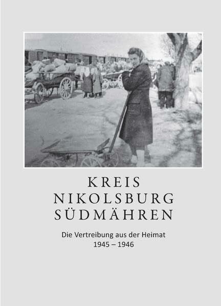 Kreis Nikolsburg Südmähren: Die Vertreibung aus der Heimat 1945-1946 (Vertreibungsberichte Südmähren)
