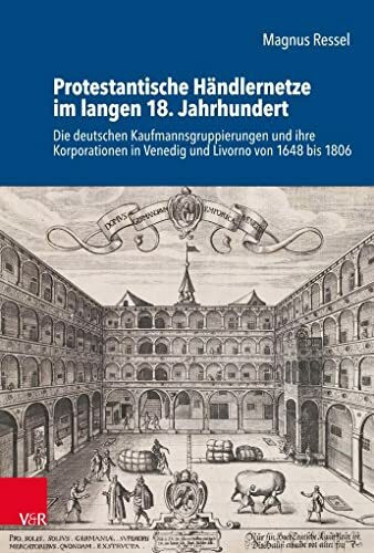 Protestantische Händlernetze im langen 18. Jahrhundert: Die deutschen Kaufmannsgruppierungen und ihre Korporationen in Venedig und Livorno von 1648 ... der Bayerischen Akademie der Wissenschaften)