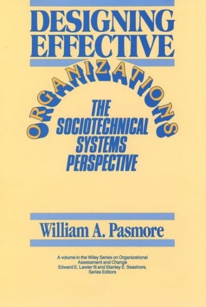 Designing Effective Organizations: The Sociotechnical Systems Perspective (Wiley Series on Organizational Assessment and Change)