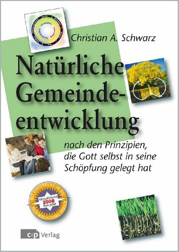 Die natürliche Gemeindeentwicklung. Praktische Schritte für Christen und Gemeinden, die von technokratischen Rezepten die Nase voll haben
