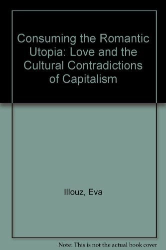 Consuming the Romantic Utopia: Love and the Cultural Contradictions of Capitalism