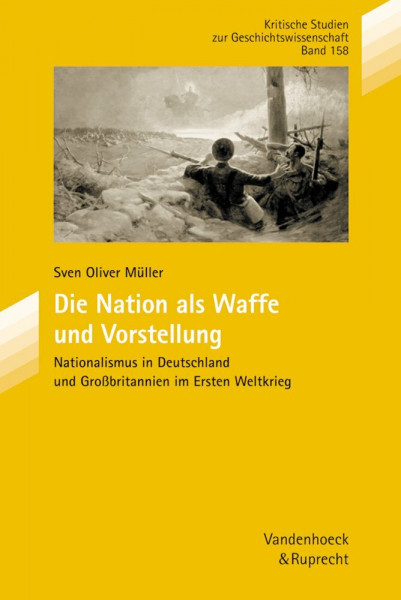 Die Nation als Waffe und Vorstellung: Nationalismus in Deutschland und Großbritannien im Ersten Weltkrieg (Kritische Studien zur Geschichtswissenschaft, Band 158)
