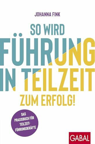 So wird Führung in Teilzeit zum Erfolg!: Das Praxisbuch für Teilzeitführungskräfte (Dein Erfolg)