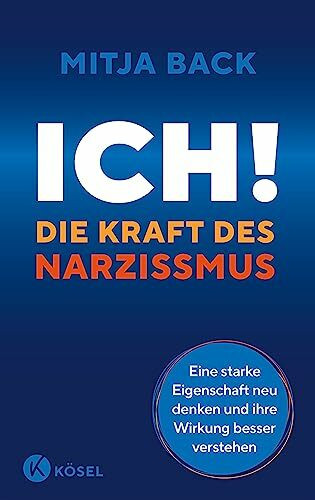 Ich! Die Kraft des Narzissmus: Eine starke Eigenschaft neu denken und ihre Wirkung besser verstehen