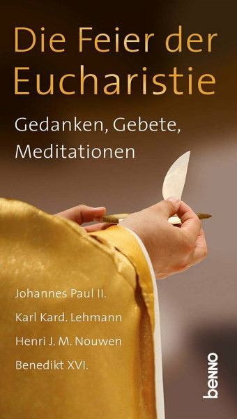Die Feier der Eucharistie: Gedanken, Gebete, Meditationen: Gedanken, Gebete, Meditationen. Johannes Paul II., Karl Kard. Lehmann, Henri J. M. Nouwen, Benedikt XVI.