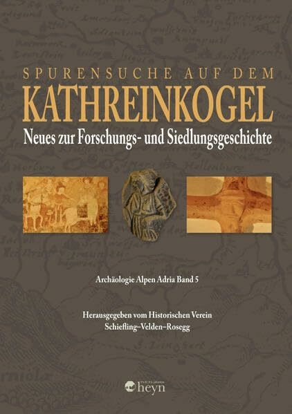 Spurensuche am Kathreinkogel in Kärnten: Neues zur Forschungs- und Siedlungsgeschichte Archäologie Alpen Adria Band 5