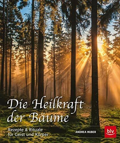 Die Heilkraft der Bäume: Rezepte & Rituale für Geist und Körper