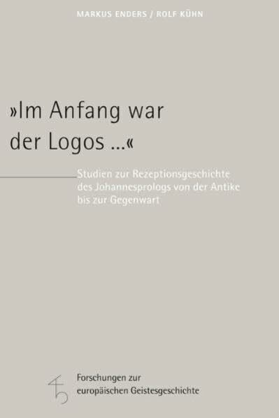 "Im Anfang war der Logos ...": Studien zur Rezeptionsgeschichte des Johannesprologs von der Antike bis zur Gegenwart (Forschungen zur europäischen Geistesgeschichte)