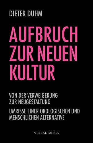 Aufbruch zur neuen Kultur: Von der Verweigerung zur Neugestaltung - Umrisse einer ökologischen und menschlichen Alternative