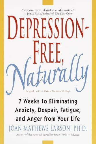 Depression-Free, Naturally: 7 Weeks to Eliminating Anxiety, Despair, Fatigue, and Anger from Your Life