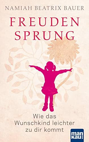 Freudensprung: Wie das Wunschkind leichter zu dir kommt. Das Kinderwunsch-Buch