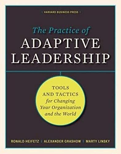 Practice of Adaptive Leadership: Tools and Tactics for Changing Your Organization and the World